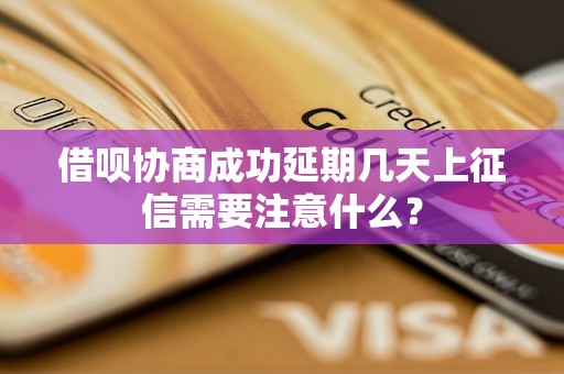 借呗协商成功延期几天上征信需要注意什么？