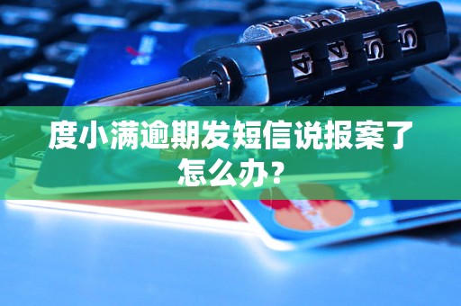 度小满逾期发短信说报案了怎么办？