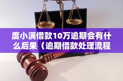 度小满借款10万逾期会有什么后果（逾期借款处理流程详解）