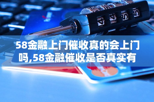 58金融上门催收真的会上门吗,58金融催收是否真实有效