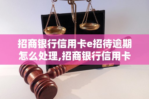 招商银行信用卡e招待逾期怎么处理,招商银行信用卡e招待逾期影响有哪些