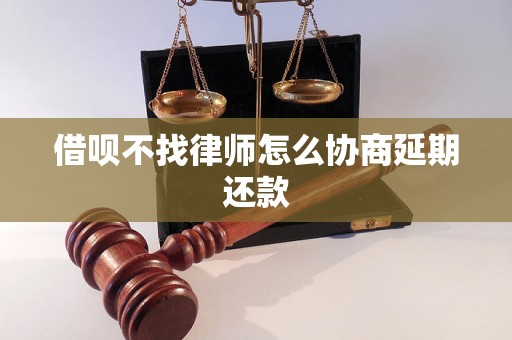 借呗不找律师怎么协商延期还款