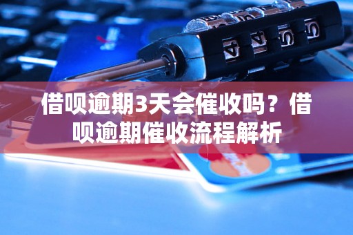 借呗逾期3天会催收吗？借呗逾期催收流程解析