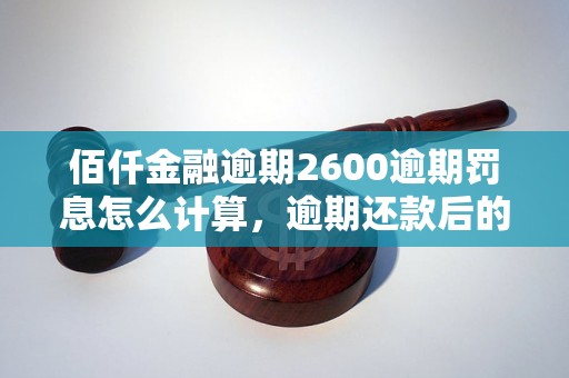 佰仟金融逾期2600逾期罚息怎么计算，逾期还款后的处理方法