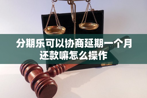 分期乐可以协商延期一个月还款嘛怎么操作