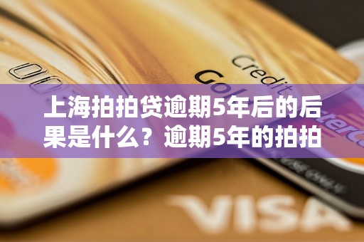 上海拍拍贷逾期5年后的后果是什么？逾期5年的拍拍贷如何处理？