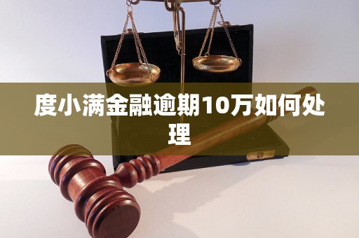 度小满金融逾期10万如何处理