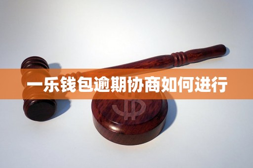 一乐钱包逾期协商如何进行