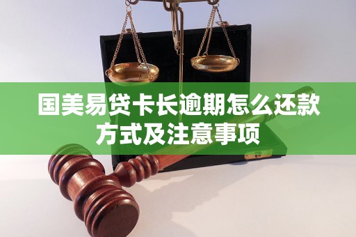 国美易贷卡长逾期怎么还款方式及注意事项