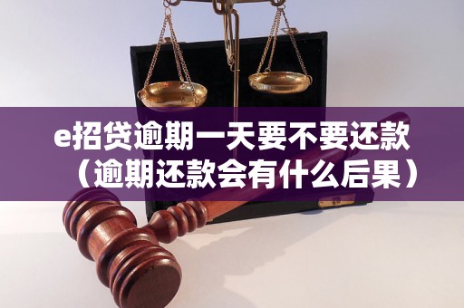 e招贷逾期一天要不要还款（逾期还款会有什么后果）