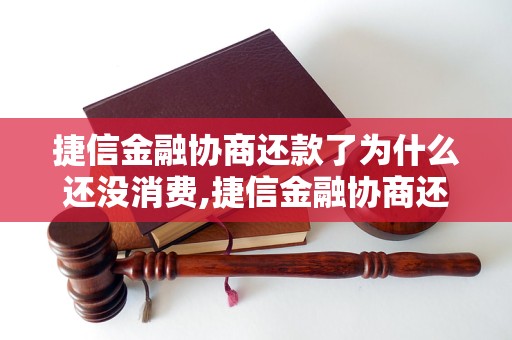 捷信金融协商还款了为什么还没消费,捷信金融协商还款流程解析