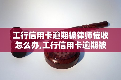 工行信用卡逾期被律师催收怎么办,工行信用卡逾期被律师催收后果