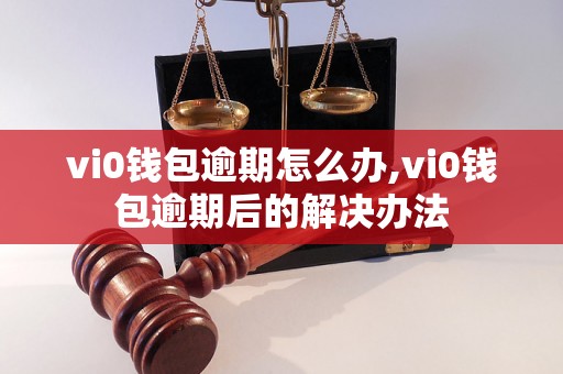 vi0钱包逾期怎么办,vi0钱包逾期后的解决办法