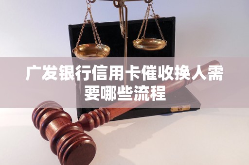 广发银行信用卡催收换人需要哪些流程