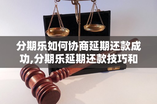 分期乐如何协商延期还款成功,分期乐延期还款技巧和要点