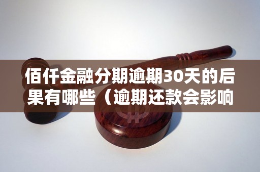 佰仟金融分期逾期30天的后果有哪些（逾期还款会影响个人信用吗）