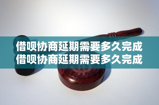 借呗协商延期需要多久完成借呗协商延期需要多久完成