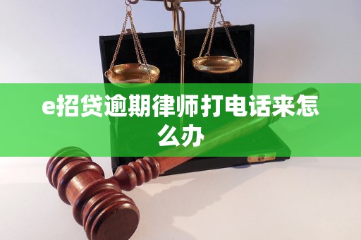 e招贷逾期律师打电话来怎么办