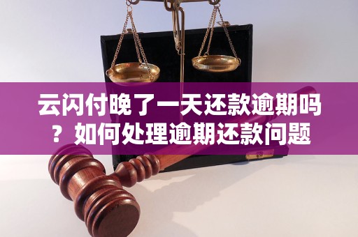 云闪付晚了一天还款逾期吗？如何处理逾期还款问题