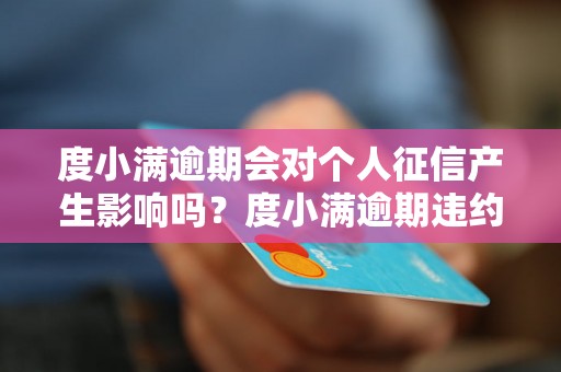 度小满逾期会对个人征信产生影响吗？度小满逾期违约金及处罚措施详解