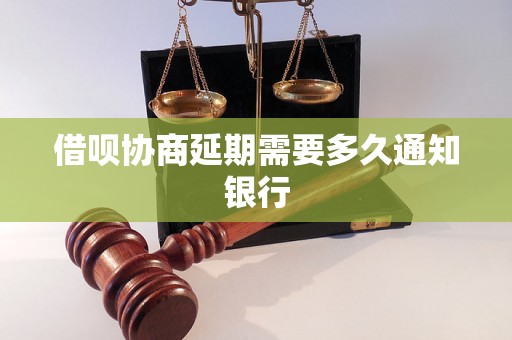 借呗协商延期需要多久通知银行