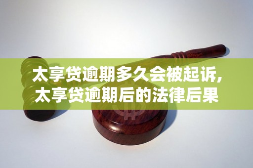 太享贷逾期多久会被起诉,太享贷逾期后的法律后果