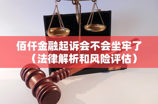 佰仟金融起诉会不会坐牢了（法律解析和风险评估）