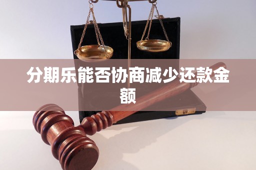 分期乐能否协商减少还款金额