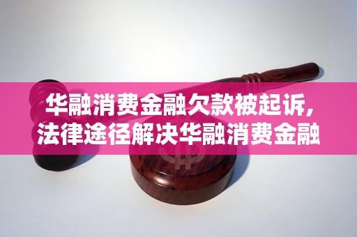 华融消费金融欠款被起诉,法律途径解决华融消费金融债务问题