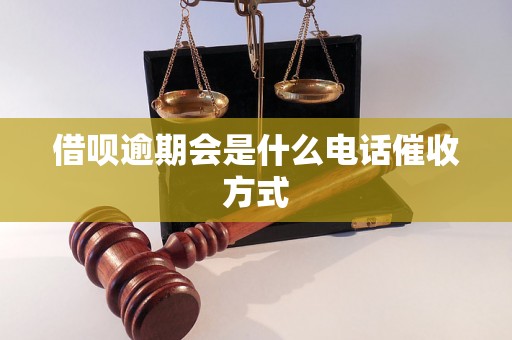 借呗逾期会是什么电话催收方式