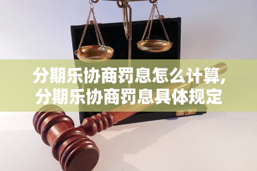 分期乐协商罚息怎么计算,分期乐协商罚息具体规定