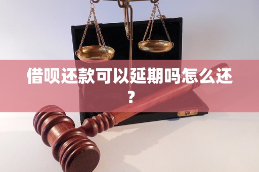 借呗还款可以延期吗怎么还？