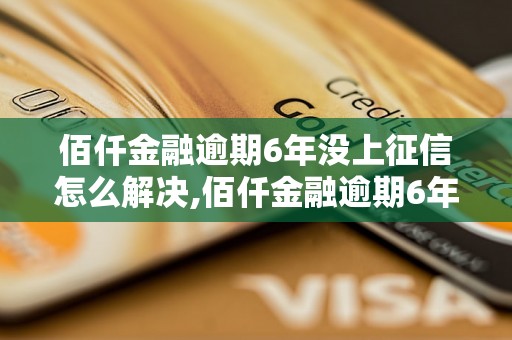 佰仟金融逾期6年没上征信怎么解决,佰仟金融逾期6年没有上征信有什么后果