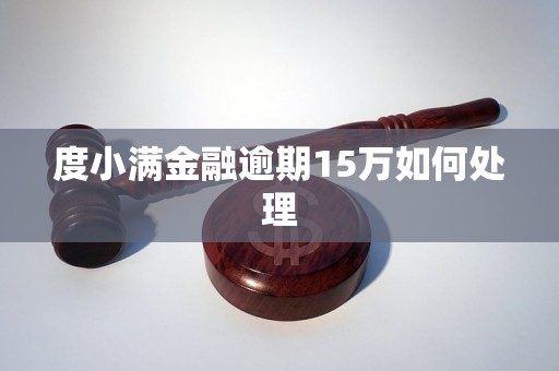 度小满金融逾期15万如何处理