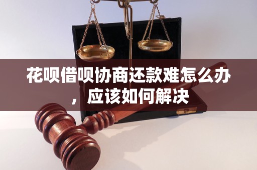 花呗借呗协商还款难怎么办，应该如何解决