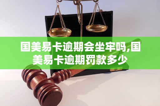 国美易卡逾期会坐牢吗,国美易卡逾期罚款多少