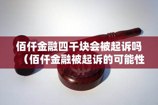 佰仟金融四千块会被起诉吗（佰仟金融被起诉的可能性有多大）