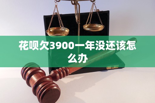 花呗欠3900一年没还该怎么办