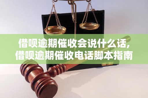 借呗逾期催收会说什么话,借呗逾期催收电话脚本指南