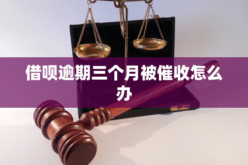 借呗逾期三个月被催收怎么办