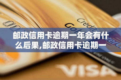 邮政信用卡逾期一年会有什么后果,邮政信用卡逾期一年如何处理