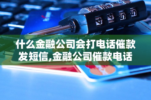 什么金融公司会打电话催款发短信,金融公司催款电话短信频繁的原因