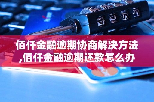 佰仟金融逾期协商解决方法,佰仟金融逾期还款怎么办理