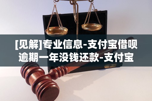 [见解]专业信息-支付宝借呗逾期一年没钱还款-支付宝借呗逾期一年有什么后果「4月实时已更新」