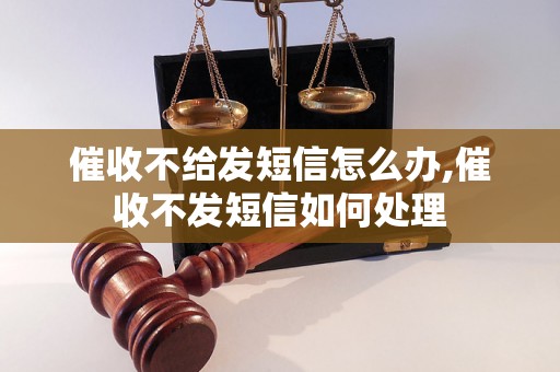 催收不给发短信怎么办,催收不发短信如何处理