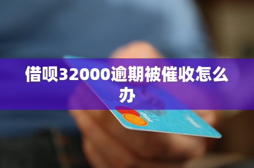 借呗32000逾期被催收怎么办