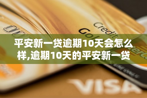 平安新一贷逾期10天会怎么样,逾期10天的平安新一贷后果