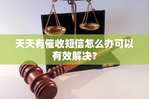 天天有催收短信怎么办可以有效解决？