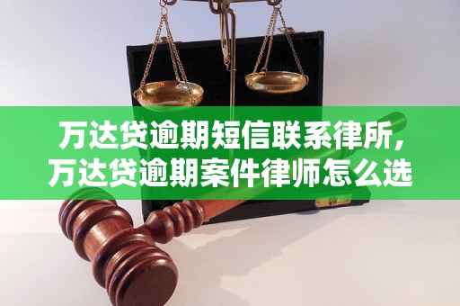 万达贷逾期短信联系律所,万达贷逾期案件律师怎么选