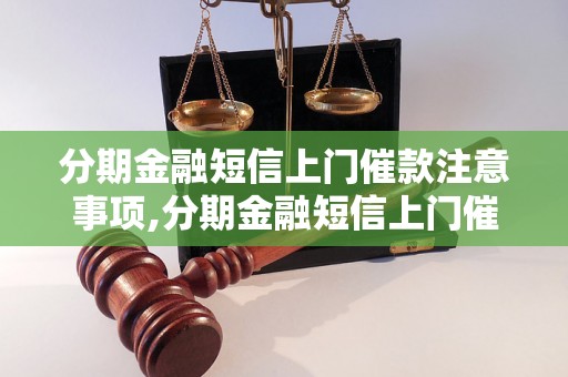 分期金融短信上门催款注意事项,分期金融短信上门催款技巧分享